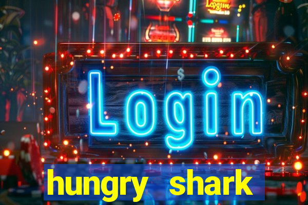 hungry shark evolution dinheiro infinito